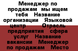 Менеджер по продажам, мы ищем тебя › Название организации ­ Языковой центр OKAY › Отрасль предприятия ­ сфера услуг › Название вакансии ­ Менеджер по продажам › Место работы ­ ул. Пушкинская, 190 › Процент ­ 30 - Удмуртская респ., Ижевск г. Работа » Вакансии   